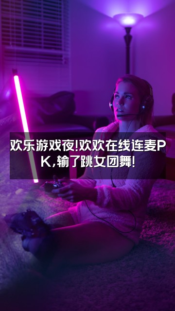 抖音灵性饱满的欢欢视频封面：欢乐游戏夜！欢欢在线连麦PK，输了跳女团舞！