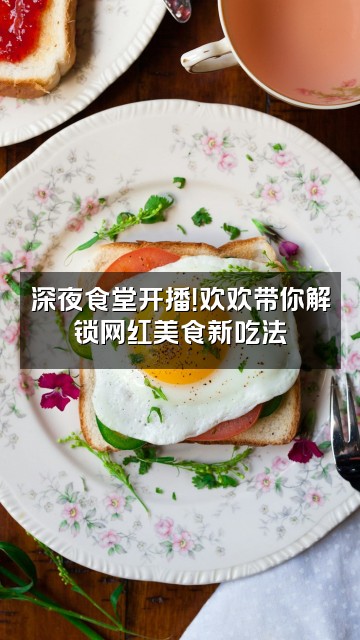 抖音灵性饱满的欢欢视频封面：深夜食堂开播！欢欢带你解锁网红美食新吃法
